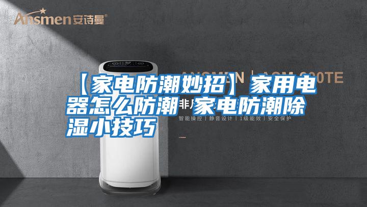 【家电防潮妙招】家用电器怎么防潮 家电防潮除湿小技巧