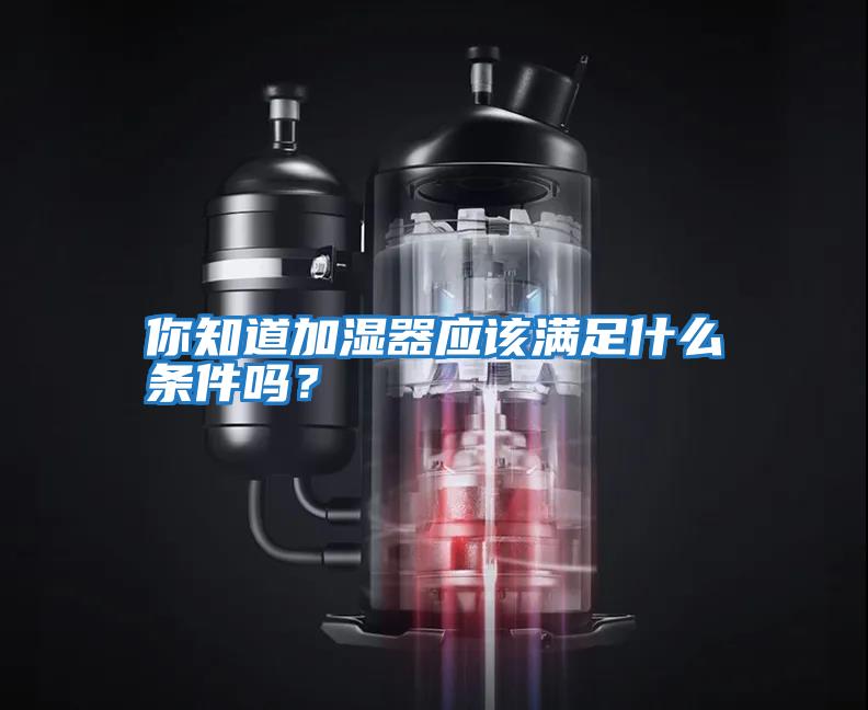 你知道加湿器应该满足什么条件吗？