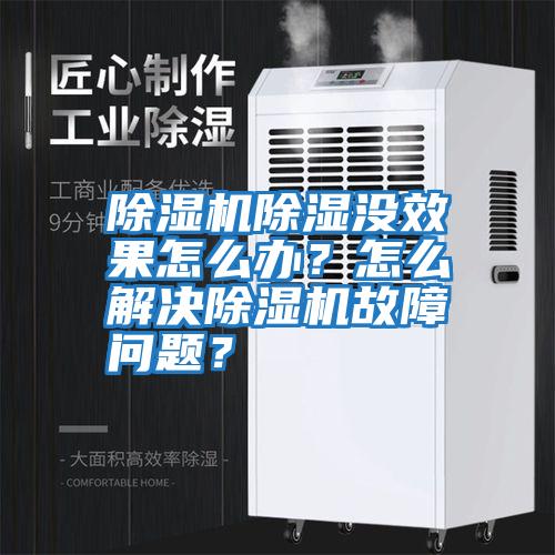 除湿机除湿没效果怎么办？怎么解决除湿机故障问题？