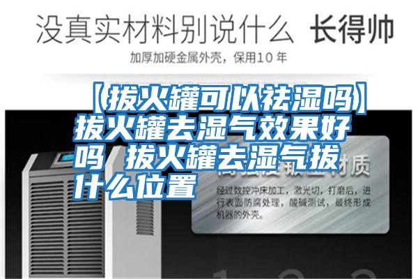 【拔火罐可以祛湿吗】拔火罐去湿气效果好吗 拔火罐去湿气拔什么位置