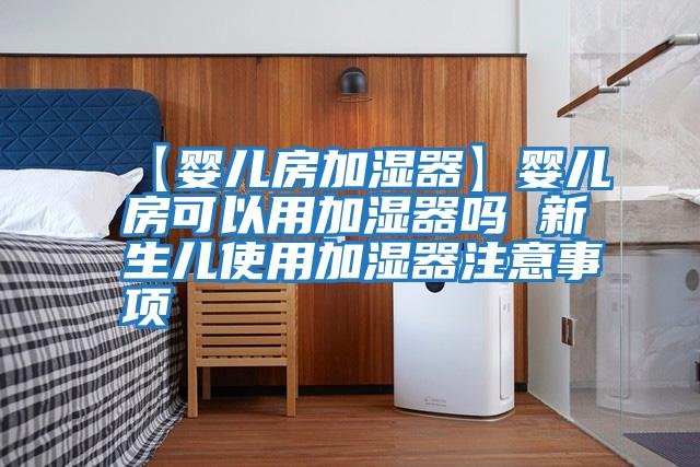 【婴儿房加湿器】婴儿房可以用加湿器吗 新生儿使用加湿器注意事项