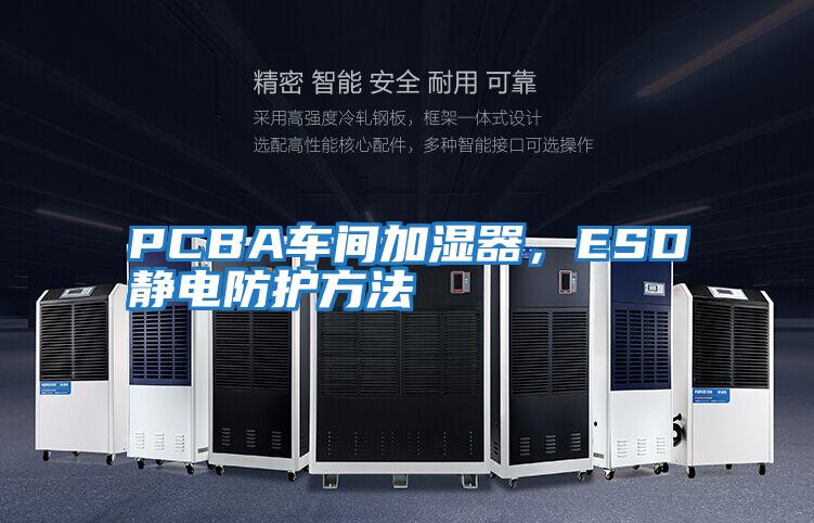 PCBA车间加湿器，ESD静电防护方法