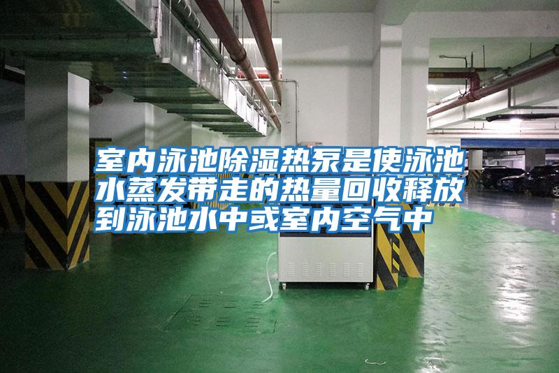 室内泳池除湿热泵是使泳池水蒸发带走的热量回收释放到泳池水中或室内空气中