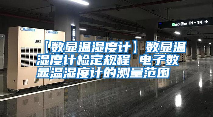 【数显温湿度计】数显温湿度计检定规程 电子数显温湿度计的测量范围