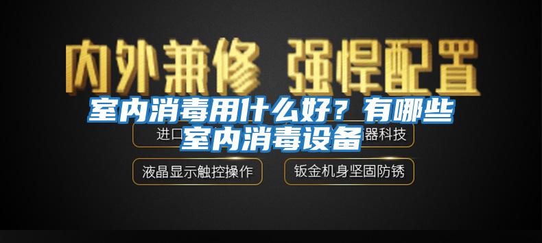 室内消毒用什么好？有哪些室内消毒设备