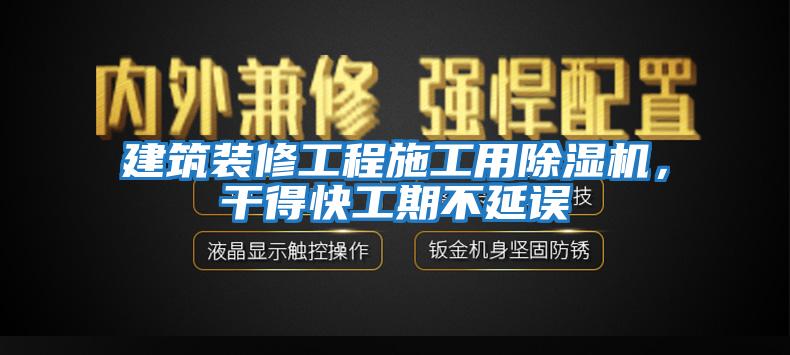 建筑装修工程施工用除湿机，干得快工期不延误