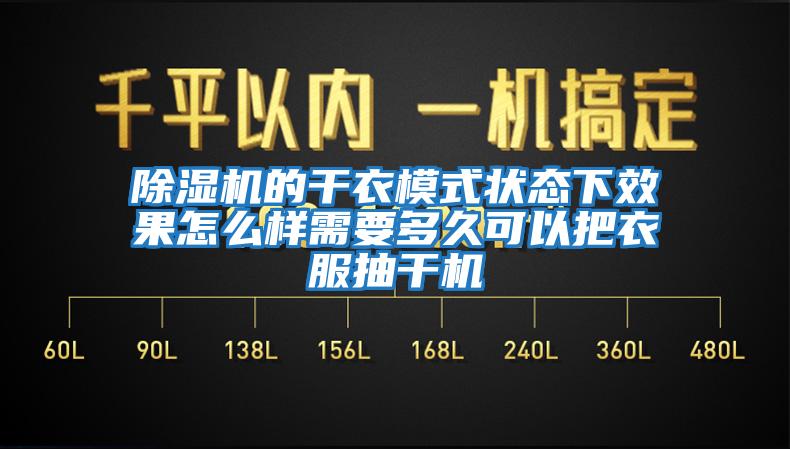 除湿机的干衣模式状态下效果怎么样需要多久可以把衣服抽干机