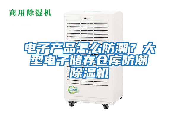 电子产品怎么防潮？大型电子储存仓库防潮除湿机