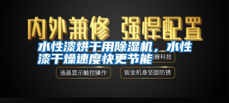 水性漆烘干用除湿机，水性漆干燥速度快更节能