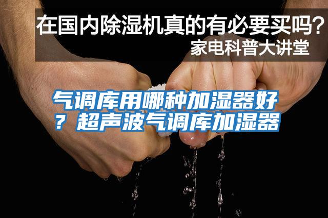 气调库用哪种加湿器好？超声波气调库加湿器