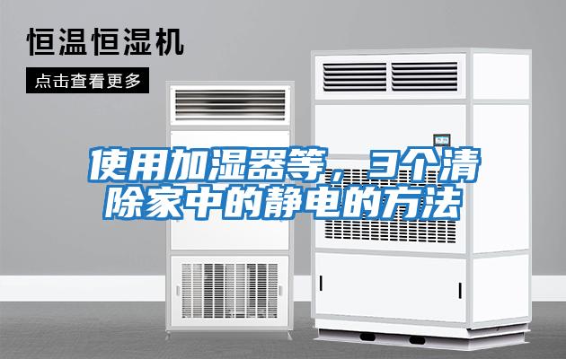 使用加湿器等，3个清除家中的静电的方法