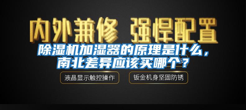 除湿机加湿器的原理是什么，南北差异应该买哪个？