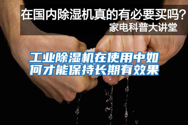 工业除湿机在使用中如何才能保持长期有效果