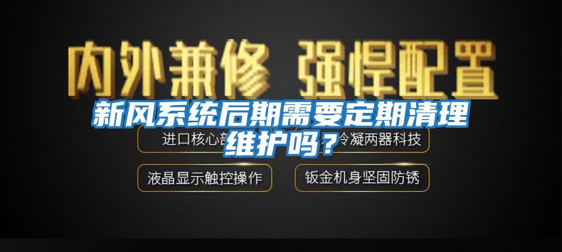 新风系统后期需要定期清理维护吗？