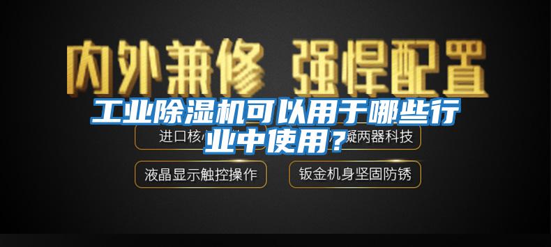 工业除湿机可以用于哪些行业中使用？