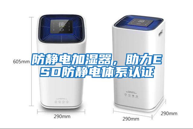 防静电加湿器，助力ESD防静电体系认证