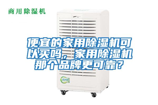 便宜的家用除湿机可以买吗，家用除湿机那个品牌更可靠？