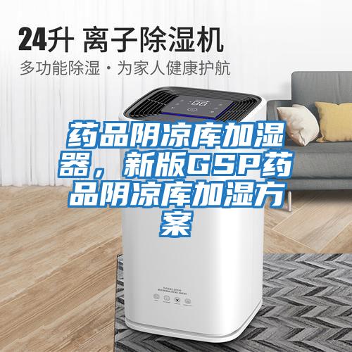 药品阴凉库加湿器，新版GSP药品阴凉库加湿方案