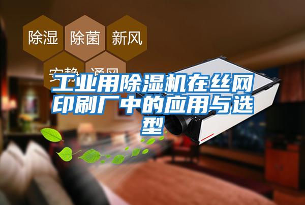 工业用除湿机在丝网印刷厂中的应用与选型