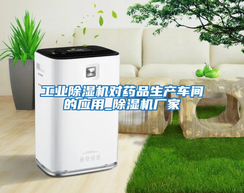 工业除湿机对药品生产车间的应用_除湿机厂家