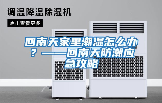 回南天家里潮湿怎么办？——回南天防潮应急攻略