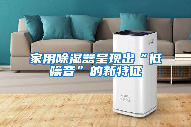 家用除湿器呈现出“低噪音”的新特征