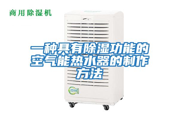 一种具有除湿功能的空气能热水器的制作方法