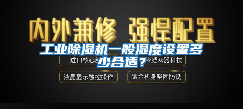 工业除湿机一般湿度设置多少合适？