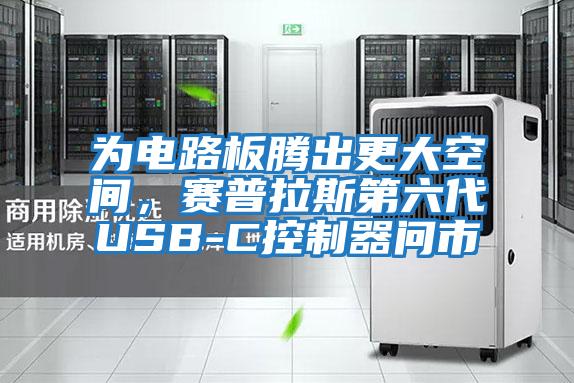 为电路板腾出更大空间，赛普拉斯第六代USB-C控制器问市