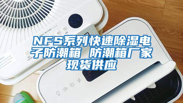 NFS系列快速除湿电子防潮箱 防潮箱厂家现货供应