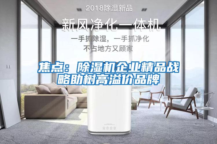 焦点：除湿机企业精品战略助树高溢价品牌