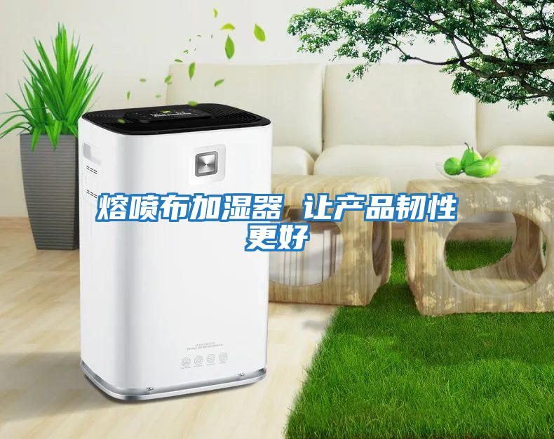 熔喷布加湿器 让产品韧性更好