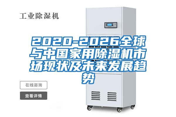 2020-2026全球与中国家用除湿机市场现状及未来发展趋势