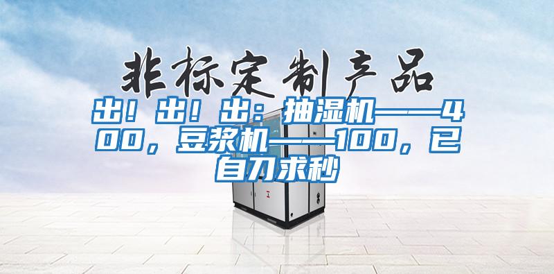 出！出！出：抽湿机——400，豆浆机——100，已自刀求秒