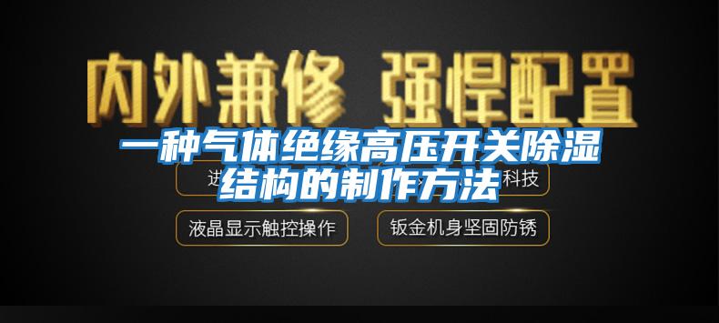 一种气体绝缘高压开关除湿结构的制作方法