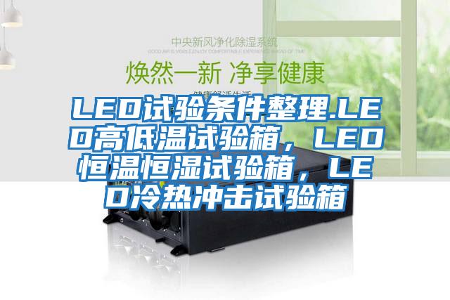 LED试验条件整理.LED高低温试验箱，LED恒温恒湿试验箱，LED冷热冲击试验箱