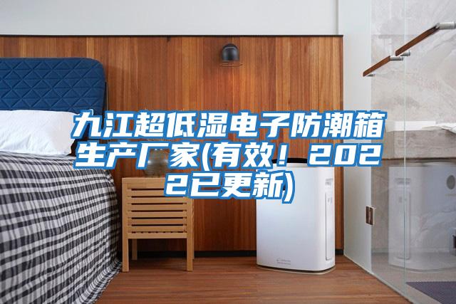 九江超低湿电子防潮箱生产厂家(有效！2022已更新)