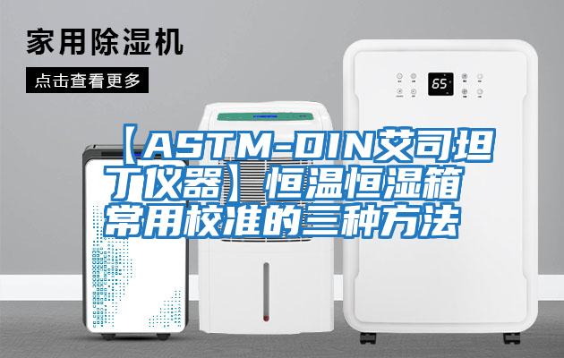 【ASTM-DIN艾司坦丁仪器】恒温恒湿箱常用校准的三种方法