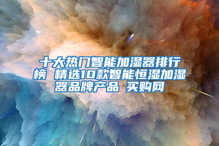 十大热门智能加湿器排行榜 精选10款智能恒湿加湿器品牌产品→买购网