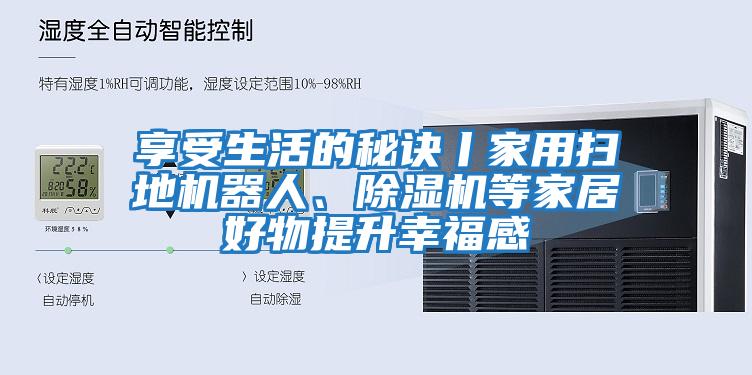 享受生活的秘诀丨家用扫地机器人、除湿机等家居好物提升幸福感