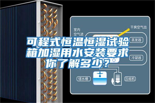 可程式恒温恒湿试验箱加湿用水安装要求你了解多少？