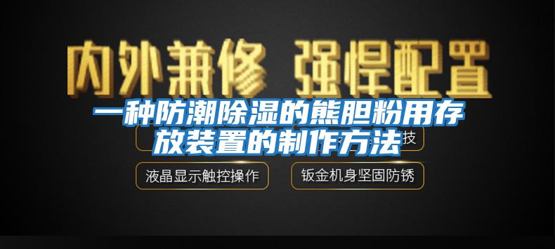 一种防潮除湿的熊胆粉用存放装置的制作方法