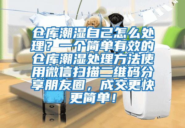 仓库潮湿自己怎么处理？一个简单有效的仓库潮湿处理方法使用微信扫描二维码分享朋友圈，成交更快更简单！