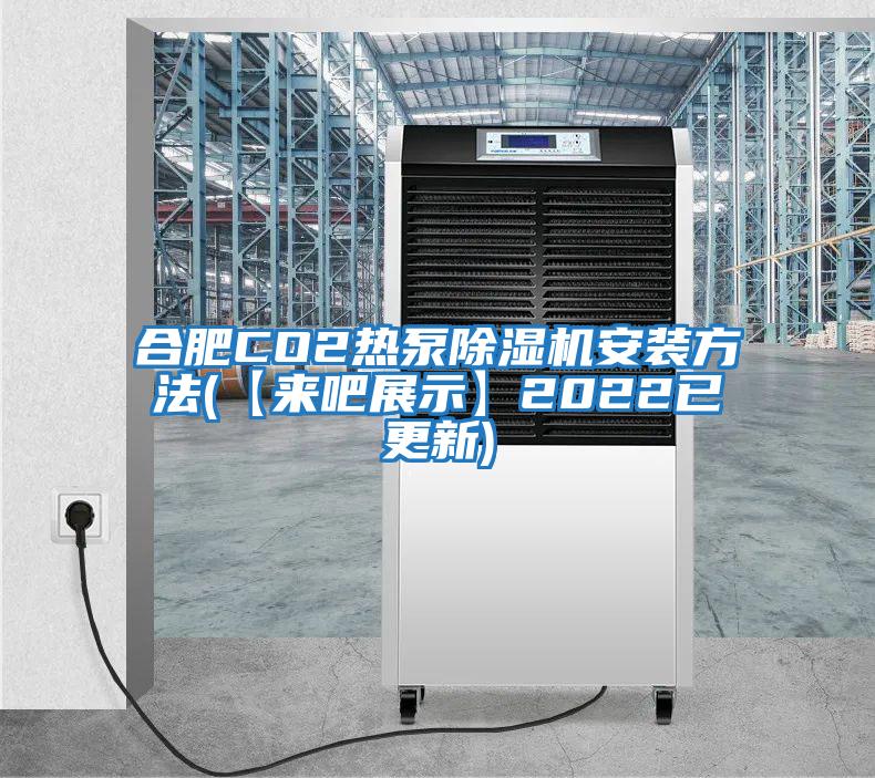 合肥CO2热泵除湿机安装方法(【来吧展示】2022已更新)