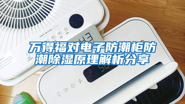 万得福对电子防潮柜防潮除湿原理解析分享