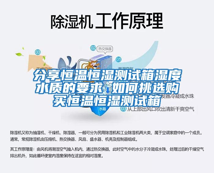 分享恒温恒湿测试箱湿度水质的要求 如何挑选购买恒温恒湿测试箱