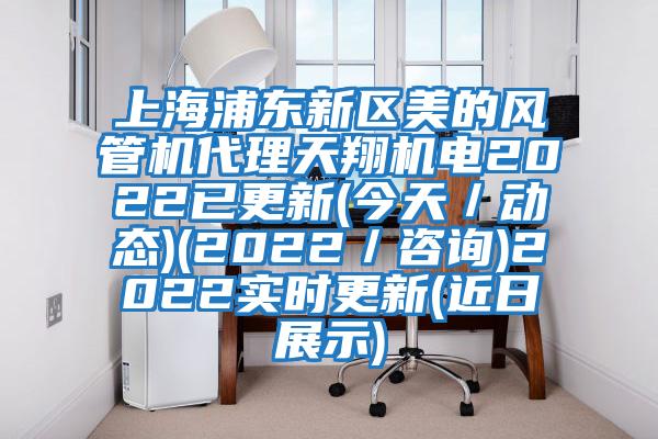 上海浦东新区美的风管机代理天翔机电2022已更新(今天／动态)(2022／咨询)2022实时更新(近日展示)