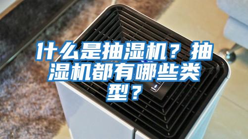 什么是抽湿机？抽湿机都有哪些类型？