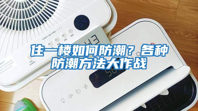 住一楼如何防潮？各种防潮方法大作战