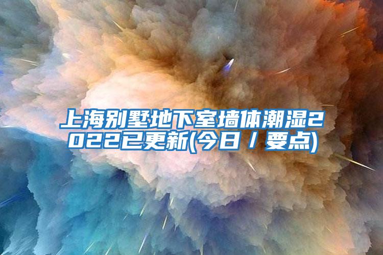 上海别墅地下室墙体潮湿2022已更新(今日／要点)